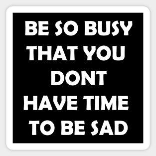 Be so busy that you dont have time to be sad Sticker